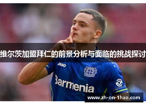 维尔茨加盟拜仁的前景分析与面临的挑战探讨