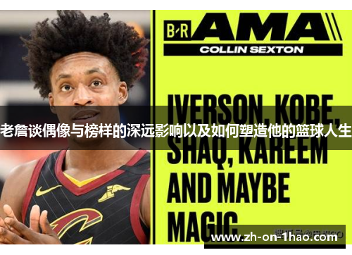 老詹谈偶像与榜样的深远影响以及如何塑造他的篮球人生