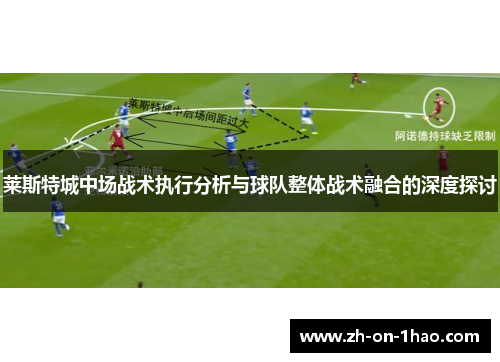 莱斯特城中场战术执行分析与球队整体战术融合的深度探讨 莱斯特城中场战术执行分析与球队整体战术融合的深度探讨