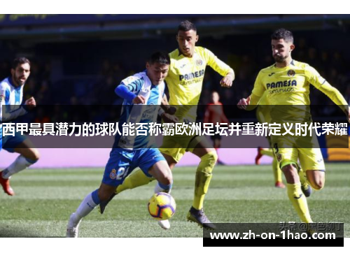 西甲最具潜力的球队能否称霸欧洲足坛并重新定义时代荣耀