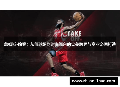 詹姆斯·哈登:从篮球场到时尚舞台的完美跨界与商业帝国打造 詹姆斯·哈登:从篮球场到时尚舞台的完美跨界与商业帝国打造