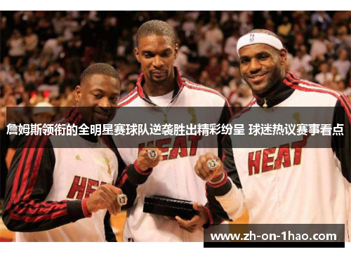 詹姆斯领衔的全明星赛球队逆袭胜出精彩纷呈 球迷热议赛事看点 詹姆斯领衔的全明星赛球队逆袭胜出精彩纷呈 球迷热议赛事看点