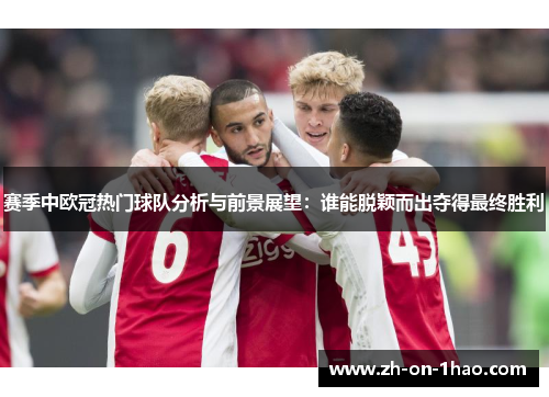 赛季中欧冠热门球队分析与前景展望：谁能脱颖而出夺得最终胜利
