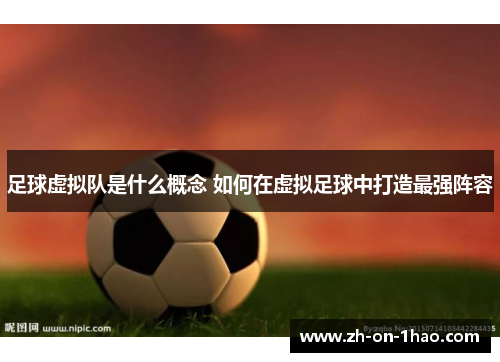足球虚拟队是什么概念 如何在虚拟足球中打造最强阵容 足球虚拟队是什么概念 如何在虚拟足球中打造最强阵容
