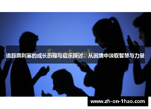 追踪奥利塞的成长历程与启示探讨：从困境中汲取智慧与力量