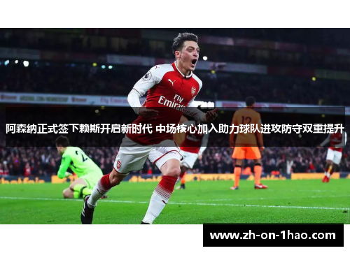 阿森纳正式签下赖斯开启新时代 中场核心加入助力球队进攻防守双重提升