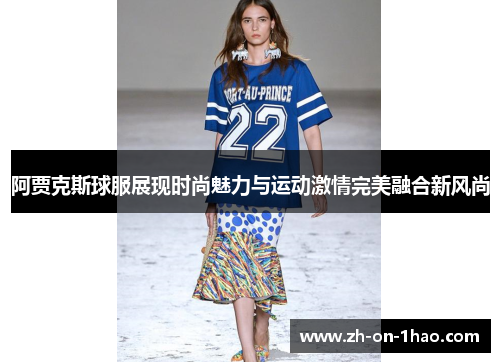 阿贾克斯球服展现时尚魅力与运动激情完美融合新风尚