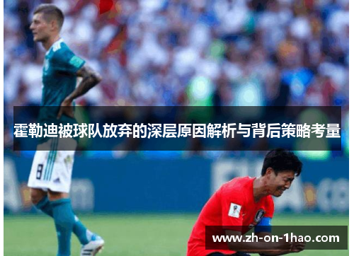 霍勒迪被球队放弃的深层原因解析与背后策略考量