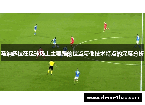 马纳多拉在足球场上主要踢的位置与他技术特点的深度分析